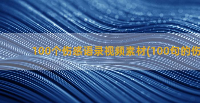 100个伤感语录视频素材(100句的伤感语录)