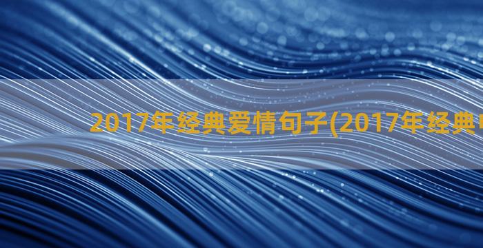 2017年经典爱情句子(2017年经典电视剧)