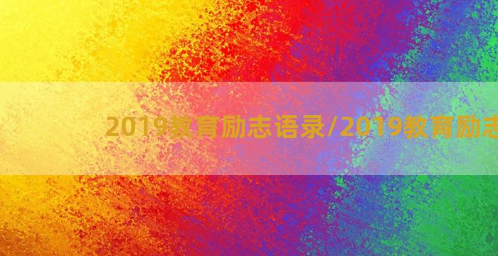 2019教育励志语录/2019教育励志语录