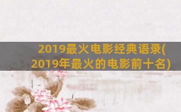 2019最火电影经典语录(2019年最火的电影前十名)