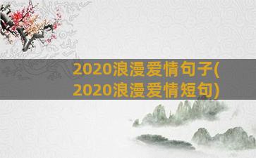 2020浪漫爱情句子(2020浪漫爱情短句)