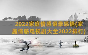 2022家庭情感语录感悟(家庭情感电视剧大全2022排行)