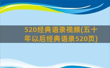 520经典语录视频(五十年以后经典语录520页)