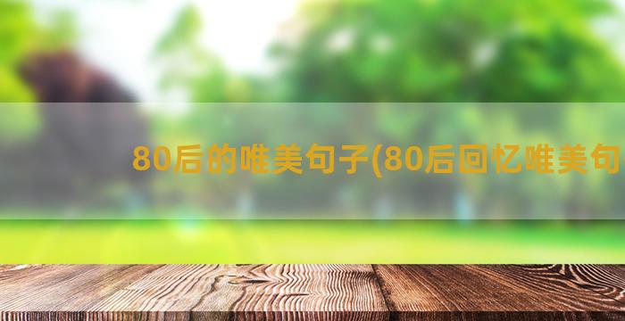 80后的唯美句子(80后回忆唯美句子)