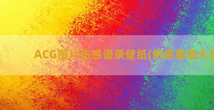 ACG图片伤感语录壁纸(伤感录语大全图片)