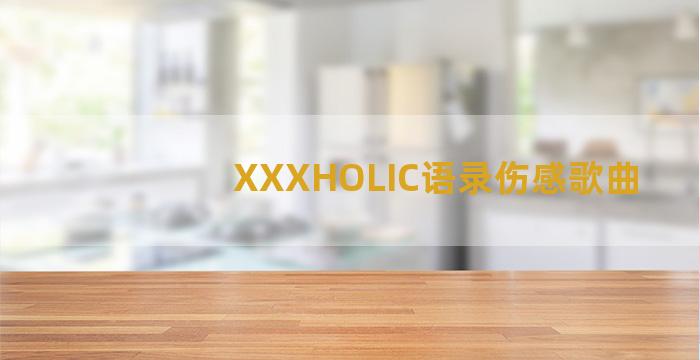 XXXHOLIC语录伤感歌曲