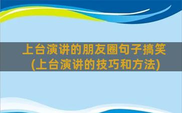 上台演讲的朋友圈句子搞笑(上台演讲的技巧和方法)