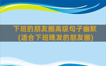 下班的朋友圈高级句子幽默(适合下班晚发的朋友圈)