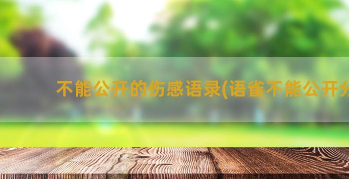 不能公开的伤感语录(语雀不能公开分享)