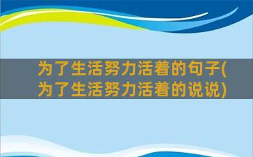 为了生活努力活着的句子(为了生活努力活着的说说)