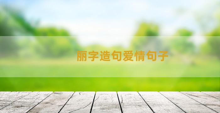 丽字造句爱情句子