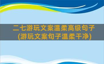 二七游玩文案温柔高级句子(游玩文案句子温柔干净)