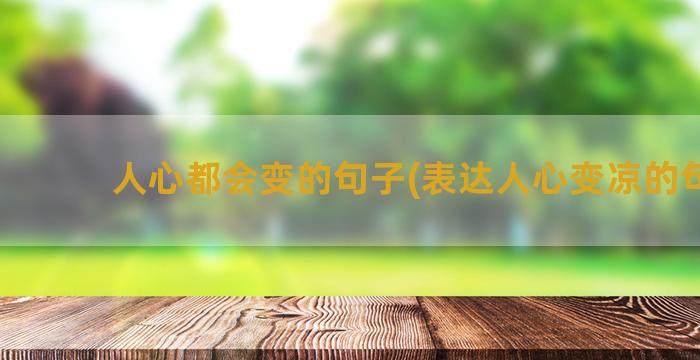 人心都会变的句子(表达人心变凉的句子)