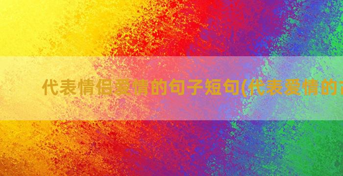 代表情侣爱情的句子短句(代表爱情的古诗句)