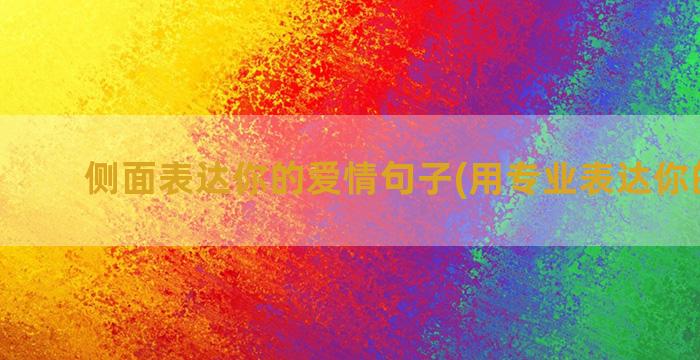 侧面表达你的爱情句子(用专业表达你的爱情)