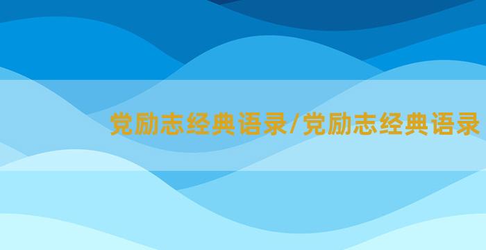 党励志经典语录/党励志经典语录