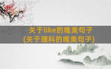 关于like的唯美句子(关于理科的唯美句子)