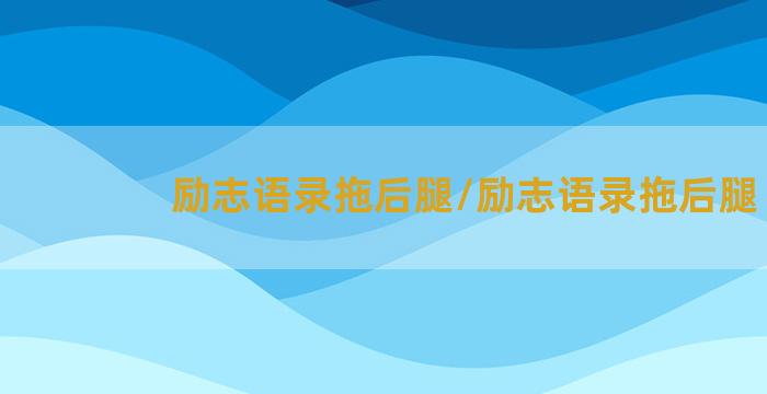 励志语录拖后腿/励志语录拖后腿