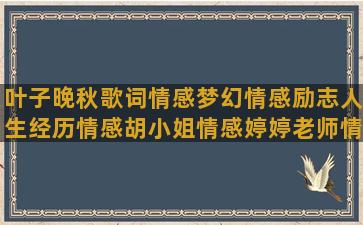 叶子晚秋歌词情感梦幻情感励志人生经历情感胡小姐情感婷婷老师情感精美情感翻页情感语录不错的(晚秋歌词表达了什么情感)