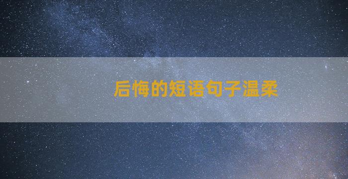 后悔的短语句子温柔