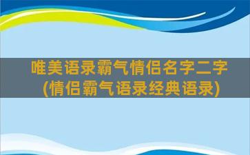 唯美语录霸气情侣名字二字(情侣霸气语录经典语录)