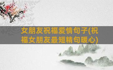 女朋友祝福爱情句子(祝福女朋友最短精句暖心)