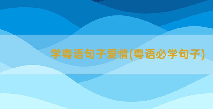 学粤语句子爱情(粤语必学句子)