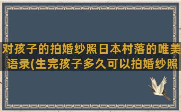 对孩子的拍婚纱照日本村落的唯美语录(生完孩子多久可以拍婚纱照)