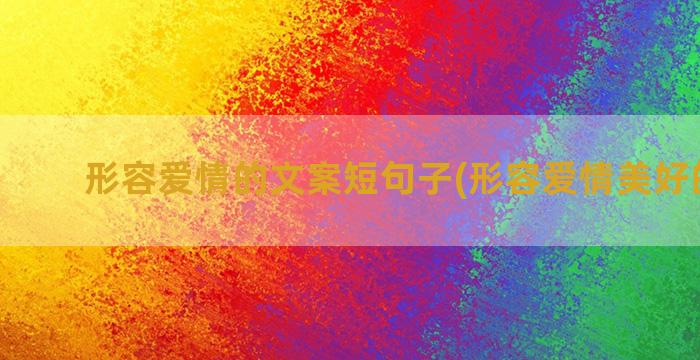 形容爱情的文案短句子(形容爱情美好的文案)