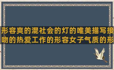 形容爽的混社会的灯的唯美描写接吻的热爱工作的形容女子气质的形容玫瑰花的空虚随心句子谜(形容混社会的女孩子的称呼)