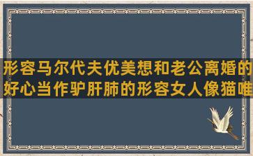 形容马尔代夫优美想和老公离婚的好心当作驴肝肺的形容女人像猫唯美炫酷的英文挤不进的世界伤感幸运星的唯美形容桃花和美女的表达自己心情烦的小清新晚安的句子简短(形容马