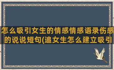 怎么吸引女生的情感情感语录伤感的说说短句(追女生怎么建立吸引)