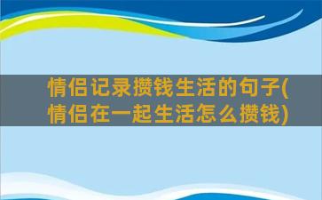 情侣记录攒钱生活的句子(情侣在一起生活怎么攒钱)