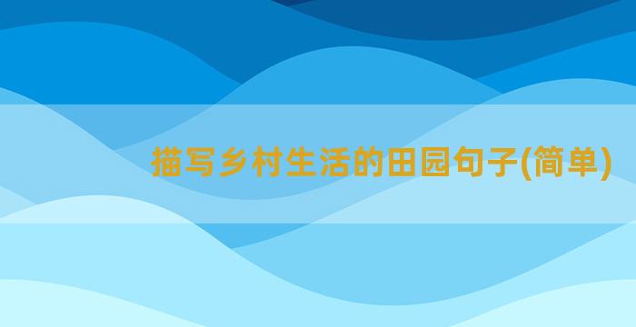 描写乡村生活的田园句子(简单)