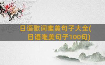 日语歌词唯美句子大全(日语唯美句子100句)