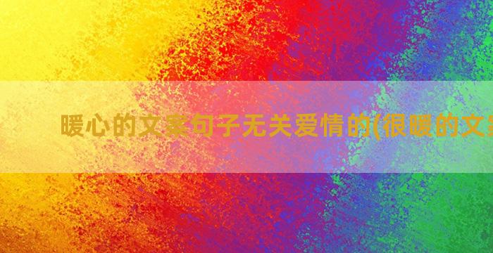 暖心的文案句子无关爱情的(很暖的文案句子)