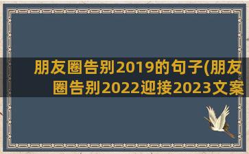 朋友圈告别2019的句子(朋友圈告别2022迎接2023文案)