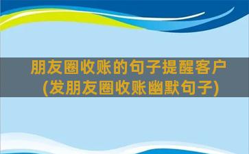 朋友圈收账的句子提醒客户(发朋友圈收账幽默句子)