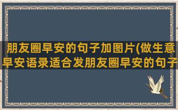 朋友圈早安的句子加图片(做生意早安语录适合发朋友圈早安的句子)