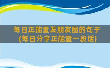 每日正能量发朋友圈的句子(每日分享正能量一段话)