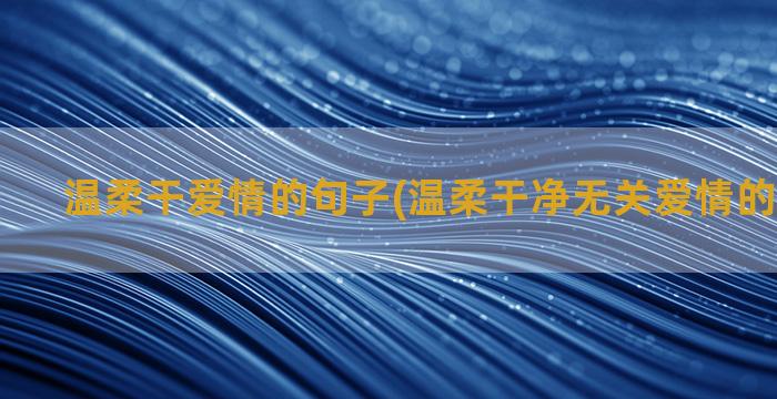 温柔干爱情的句子(温柔干净无关爱情的句子英文)