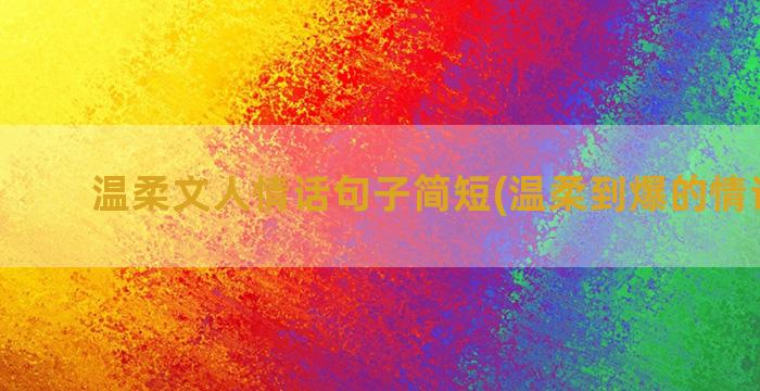 温柔文人情话句子简短(温柔到爆的情话句子)