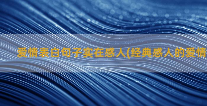 爱情表白句子实在感人(经典感人的爱情表白句子)