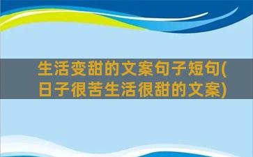 生活变甜的文案句子短句(日子很苦生活很甜的文案)