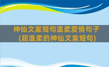 神仙文案短句温柔爱情句子(超温柔的神仙文案短句)