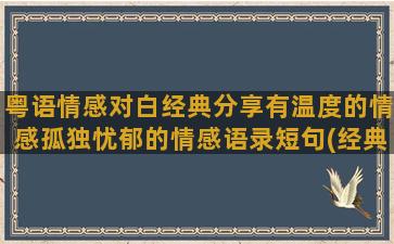 粤语情感对白经典分享有温度的情感孤独忧郁的情感语录短句(经典情感对白台词)