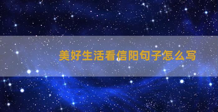 美好生活看信阳句子怎么写