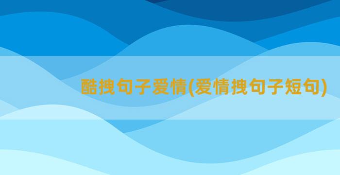 酷拽句子爱情(爱情拽句子短句)